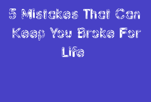 5 Mistakes That Can Keep You Broke For Life