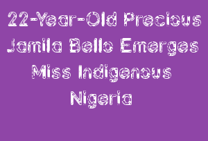 22-Year-Old Precious Jamila Bello Emerges Miss Indigenous Nigeria