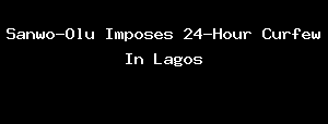 Sanwo-Olu Imposes 24-Hour Curfew In Lagos