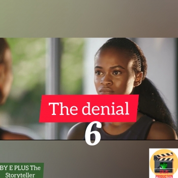THE DENIAL (PART 6) Written by E PLUS The Storyteller.