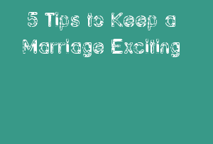 5 Tips To Keep A Marriage Exciting