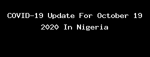 COVID-19 Update For October 19 2020 In Nigeria