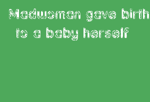 Madwoman Gave Birth To A Baby Herself